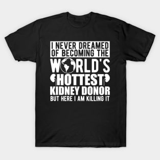 Kidney Donor - I never dreamed of becoming the world's hottest kidney donor w T-Shirt